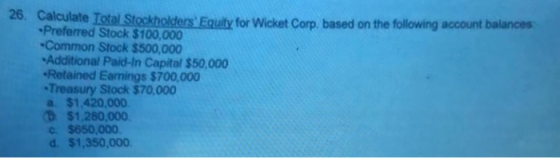 26. Calculate Total Stockholders Equity for Wicket Corp. based on the following account balances Preferred Stock $100,000 -C
