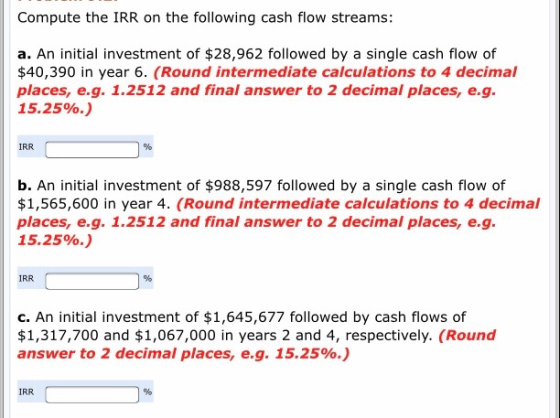 Compute the IRR on the following cash flow streams: a. An initial investment of $28,962 followed by a single cash flow of $40