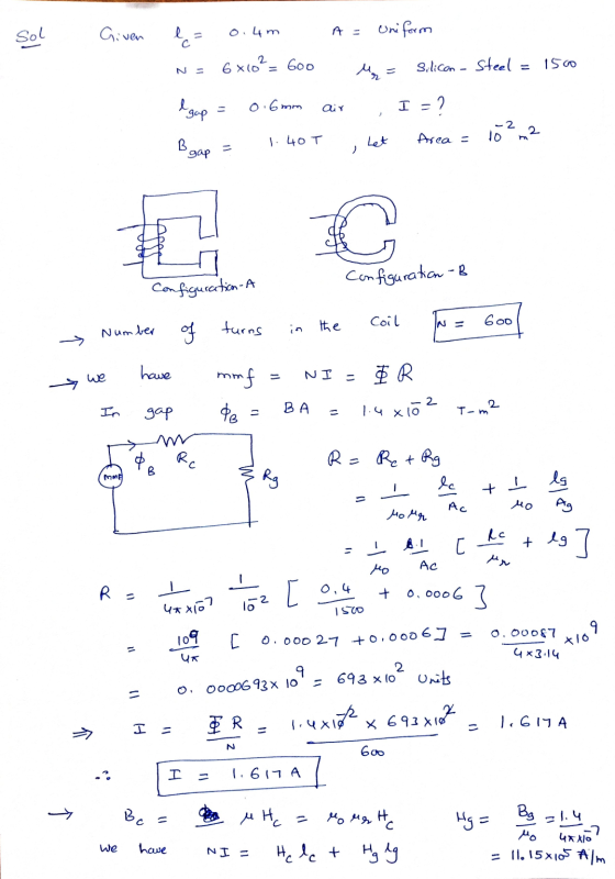 Sol Given ļ= 0.4m Uniform 6x10²= 600 Silicon - Steel 150 Igap 0.6 mm air I = 2 -22 1.40T Let Area = 10 B gap 11 > C Configura