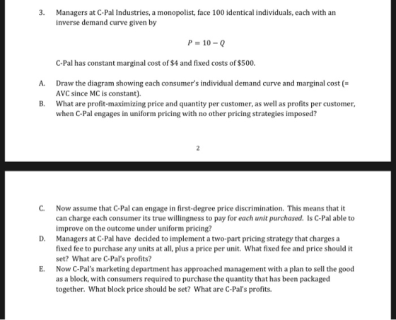 3. Managers at C-Pal Industries, a monopolist, face 100 identical individuals, each with an inverse demand curve given by P =