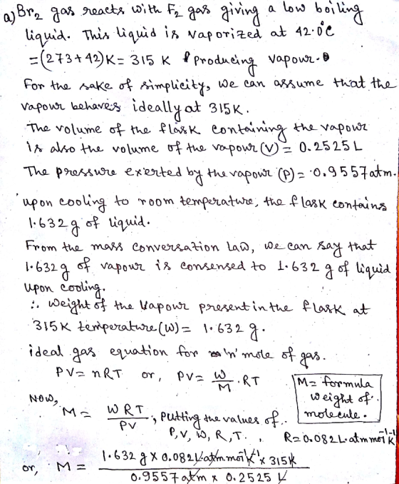 a) Bra gas reacts with F₂ gas giving a low boiling liquid. This liquid is vaporized at 42.000 = (273+42)K= 315 K P producing