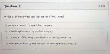 Question 30 5 pts Which of the following best represents a fixed input? paper and ink used by a publishing company advertisin