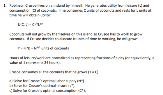 1. Robinson Crusoe lives on an island by himself. He generates utility from leisure (L) and consumption (C) of coconuts. If h