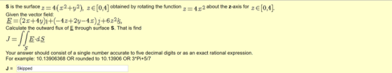 S is the surface z 4(x2+y2), ze[0,4] 0btained by rotating the function =42 about the z-axis for z E[0,4]. Given the vector fi