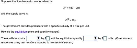 Suppose that the demand curve for wheat is QP = 400 - 20p and the supply curve is QS = 20p. The government provides producers