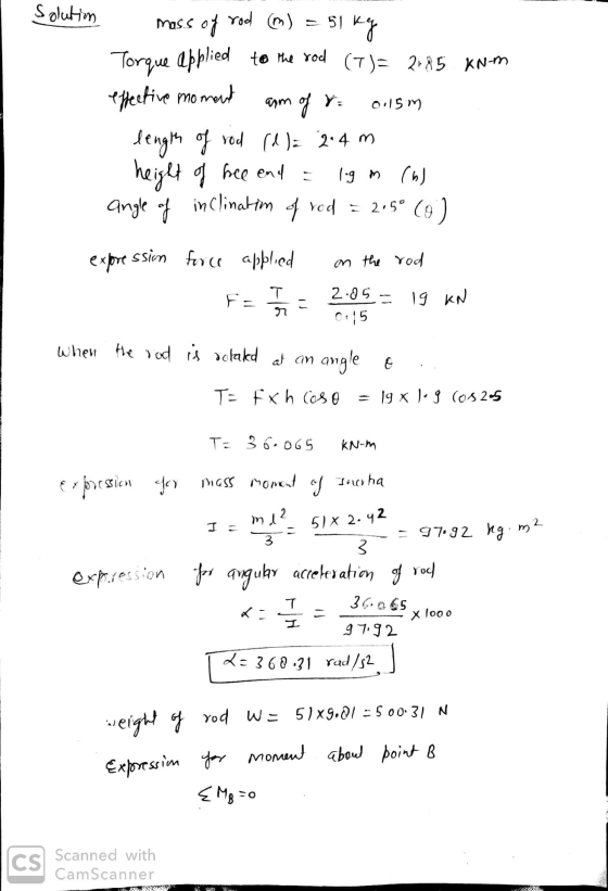 Solution = 51 51 kg 0.15m mass of rod (m) Torque applied to the rod (7)= 2185 kNm effective moment arm of ra length of rod (l