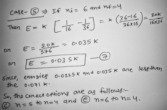 case-③ If ni= 6 and nf=4 Then E= * [to #] =* (3546) on E= 20% = 0.035k on TE = 0.035k - since, energies 0.0225k and 0.035k ar