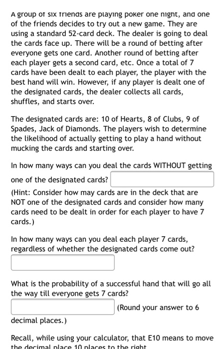 A group of six friends are playing poker one night, and one of the friends decides to try out a new game. They are using a st