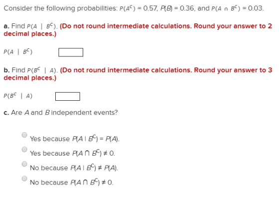 Consider the following probabilities: P(AC) 0.57, PB = 0.36, and P(A n B) 0.03 a. Find P(A | BC). (Do not round intermediate