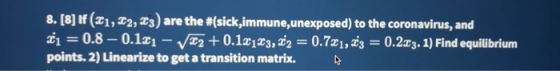 8. [8] If 21, 22, 23) are the #sick,immune, unexposed) to the coronavirus, and 1 = 0.8 – 0.1x1 - V*2 +0.1x183,22 = 0.781, 43