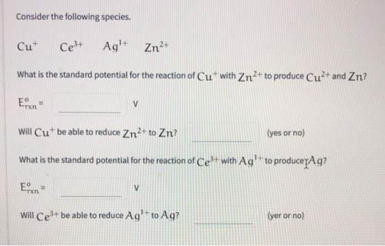 Consider the following species. Cut Ce3+ Ag+ Zn2+ What is the standard potential for the reaction of Cu+ with Zn2+ to produce