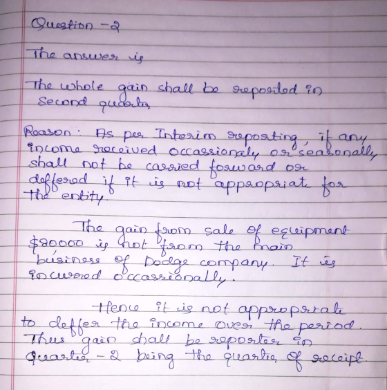 Question -2. The answer is The whole gain shall be Second quals reported in Reason: As per Interim reporting it any income re