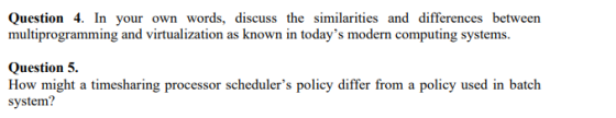 Question 4. In your own words, discuss the similarities and differences between multiprogramming and virtualization as known