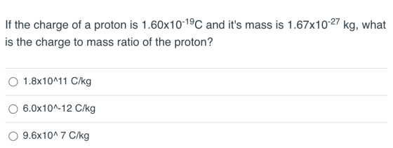 If the charge of a proton is 1.60x10-1°C and its mass is 1.67x10-27 kg, what is the charge to mass ratio of the proton? O 1.