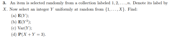 is selected randomly from a X. Now select an integer Y uniformly at random from f1,... ,X). Find: (a) E(Y) (b) E(Y2); (c) Var(Y); (d) P(X Y 3)