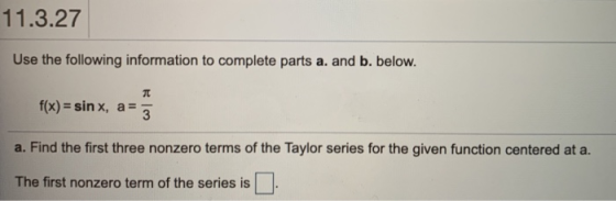 11.3.27 Use the following information to complete parts a. and b. below. f(x) = sinx, a = 3 a. Find the first three nonzero t