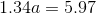 1.34a = 5.97