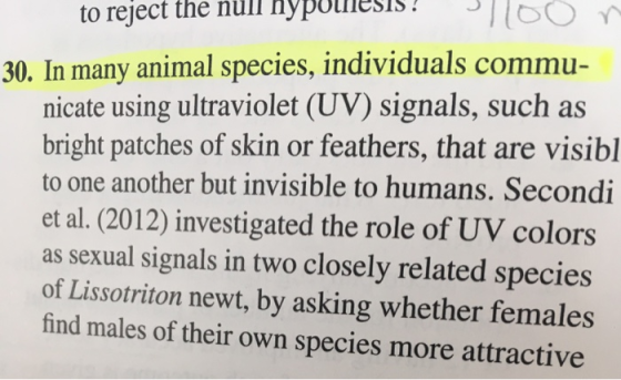 이 [b O 30. In many animal species, individuals commu- n to reject the null nypothesis : nicate using ultraviolet (UV) signals, such a:s bright patches of skin or feathers, that are visibl to one another but invisible to humans. Secondi et al. (2012) investigated the role of UV colors as sexual signals in two closely related species of Lissotriton newt, by asking whether females find males of their own species more attractive