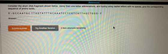 References Consider the short DNA fragment shown below. Using their one-letter abbreviations, and typing using capital letter