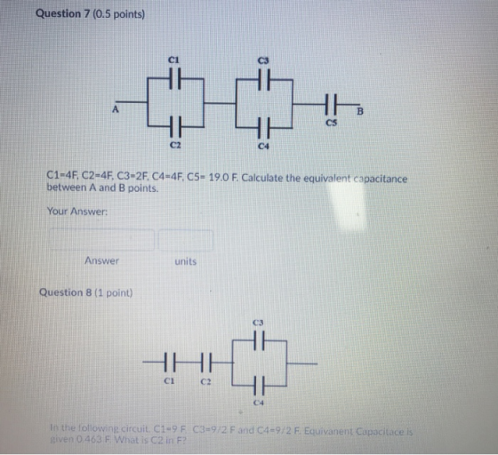 Question 7 (0.5 points) C1 C3 ㄐㄧ ㄐㄧ CS C2 C4 C1-4F. C2-4E C3=2E C4-4F. C5-190 F. Calculate the equivalent capacitance between
