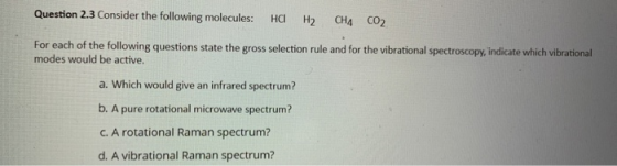 Question 2.3 Consider the following molecules: HCI H2 CHA CO2 For each of the following questions state the gross selection r