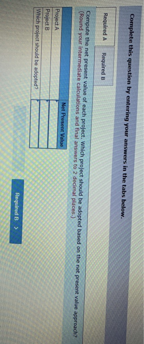 Complete this question by entering your answers in the tabs below. Required A Required B Compute the net present value of eac
