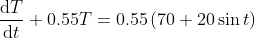 dT 0.55T-0.55 (70-20 sin t) dt