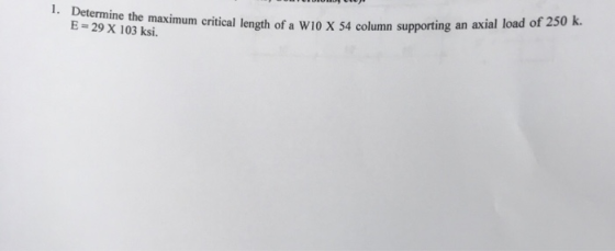 B- 2 ne the maximum eritical length of a W/10 X 54 column supporting an axial load of 250k. E 29 X 103 ksi.