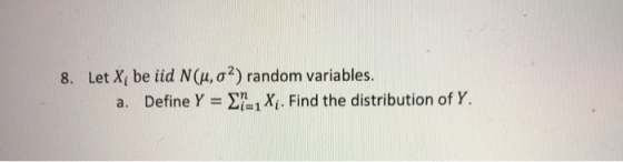 8. Let Xi be iid N(μ, σ2) random variables. Define Y-Σ, Xi-Find the distribution of Y. a.
