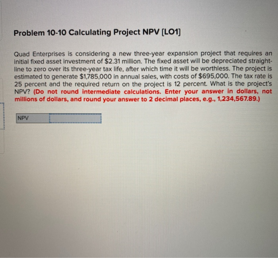 Problem 10-10 Calculating Project NPV (LO1) Quad Enterprises is considering a new three-year expansion project that requires