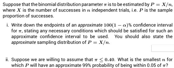 - Suppose that the binomial distribution parameter a is to be estimated by P = X/n, where X is the number of successes in n i