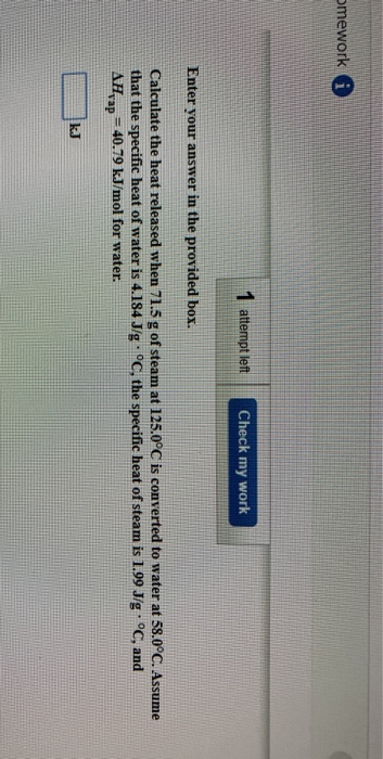 omework i 1 attempt left Check my work Enter your answer in the provided box. Calculate the heat released when 71.5 g of stea