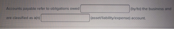 Accounts payable refer to obligations owed (by/to) the business and are classified as a(n) (asset/liability/expense) account.