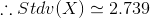 \therefore Stdv(X)\simeq 2.739