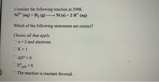 Consider the following reaction at 298K. Ni2+ (aq) + H2 (g) → Ni (s) + 2 H(aq) Which of the following statements are correct?