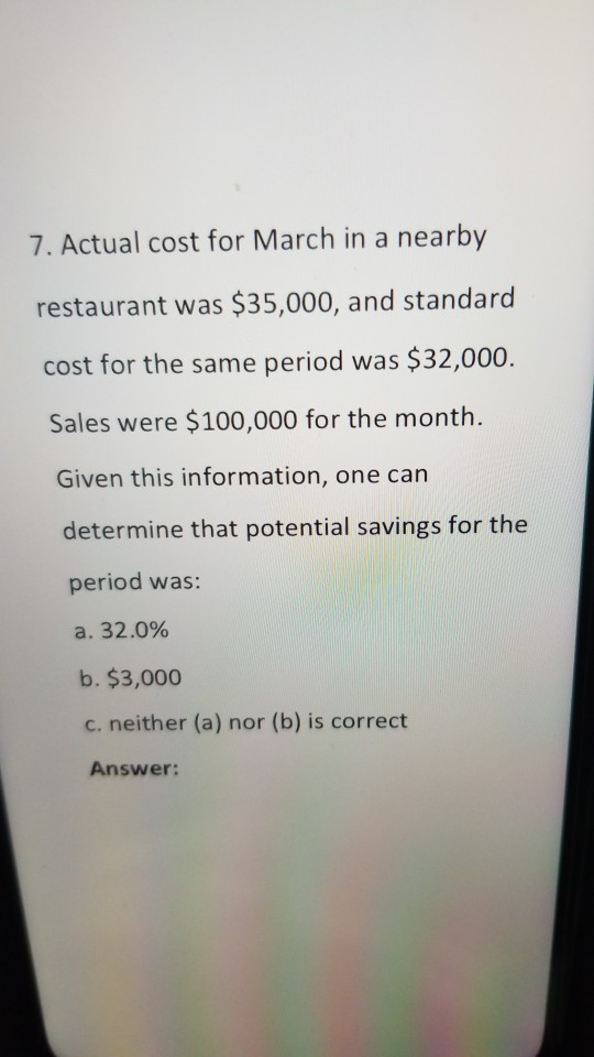7. Actual cost for March in a nearby restaurant was $35,000, and standard cost for the same period was $32,000. Sales were $1