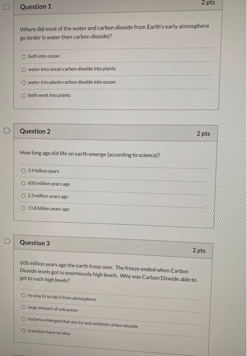 2 pts Question 1 Where did most of the water and carbon dioxide from Earths early atmosphere go (order is water then carbon