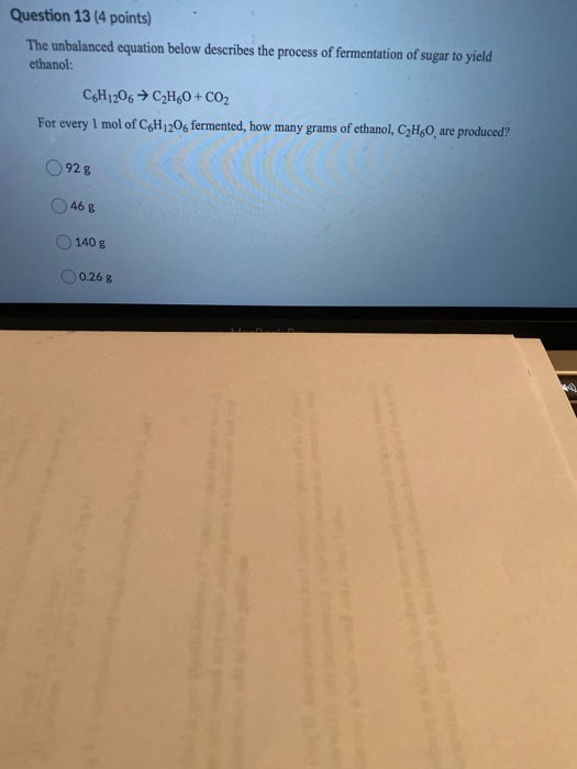 Question 13 (4 points) The unbalanced equation below describes the process of fermentation of sugar to yield ethanol: C6H1206