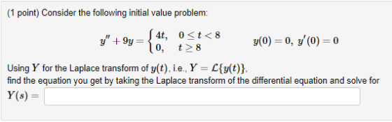 (1 point) Consider the following initial value problem: 4t, 0<t<8 \0, y 9y y(0)= 0, y/(0) 0 t> 8 Using Y for the Laplace tra