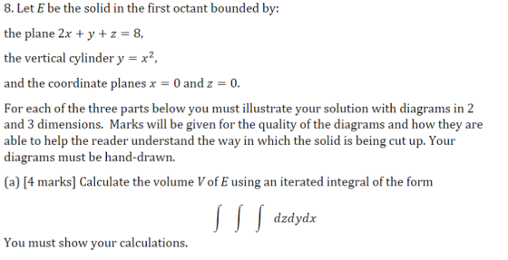 8. Let E be the solid in the first octant bounded by: the plane 2x + y + z = 8, the vertical cylinder y = x2, and the coordin