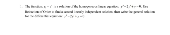 1. The function: y, = e is a solution of the homogeneous linear equation: y-2y+ y = 0. Use Reduction of Order to find a se
