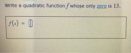 Write a quadratic function f whose only zero is 13. f(x) = 0