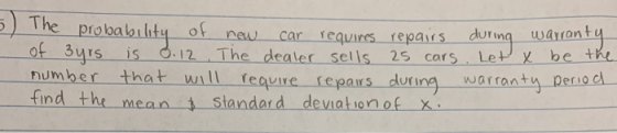 obability of new car requires repairs during wayranty of Burs is 0.12 The dealer sells 25 cars. Let e be the number that will