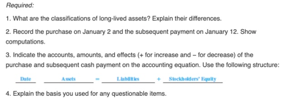 Required: 1. What are the classifications of long-lived assets? Explain their differences. 2. Record the purchase on January