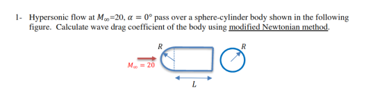 1- Hypersonic flow at Moo=20, a = 0º pass over a sphere-cylinder body shown in the following figure. Calculate wave drag coef