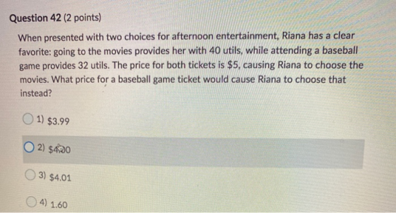 Question 42 (2 points) When presented with two choices for afternoon entertainment, Riana has a clear favorite: going to the