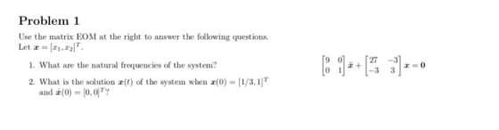 Problem1 Use the matrix EOM at the right to answer the following questions Let z = [11,22]T. 27 -3 1. What are the natural fr
