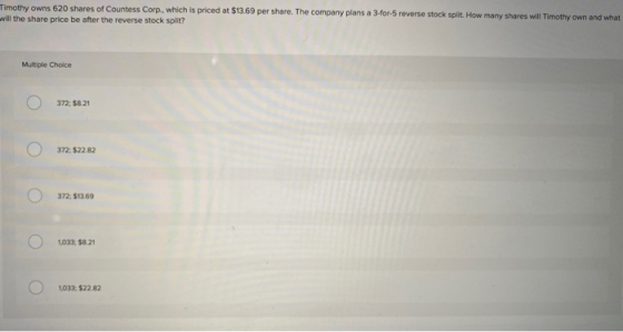 Timothy owns 620 shares of Countess Corp., which is priced at $13.69 per share. The company plans a 3-for-5 reverse stock spl