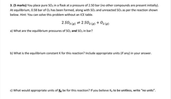 3. (5 marks) You place pure SO3 in a flask at a pressure of 2.50 bar (no other compounds are present initially). At equilibri