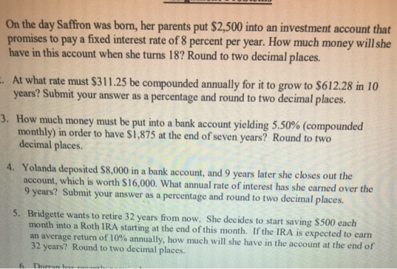 On the day Saffron was born, her parents put $2,500 into an investment account that promises to pay a fixed interest rate of